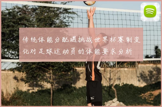 传统体能分配遇挑战世界杯赛制变化对足球运动员的体能要求分析