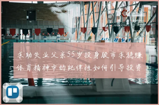 求助失业父亲55岁投身股市求稳赚体育精神中的纪律性如何引导投资决策