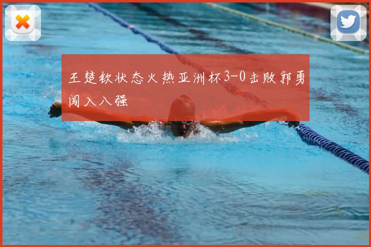 王楚钦状态火热亚洲杯3-0击败郭勇闯入八强