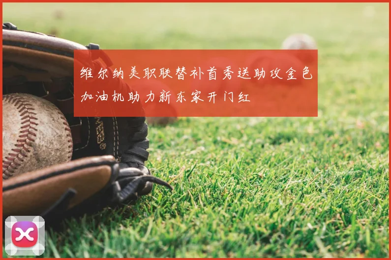 维尔纳美职联替补首秀送助攻金色加油机助力新东家开门红