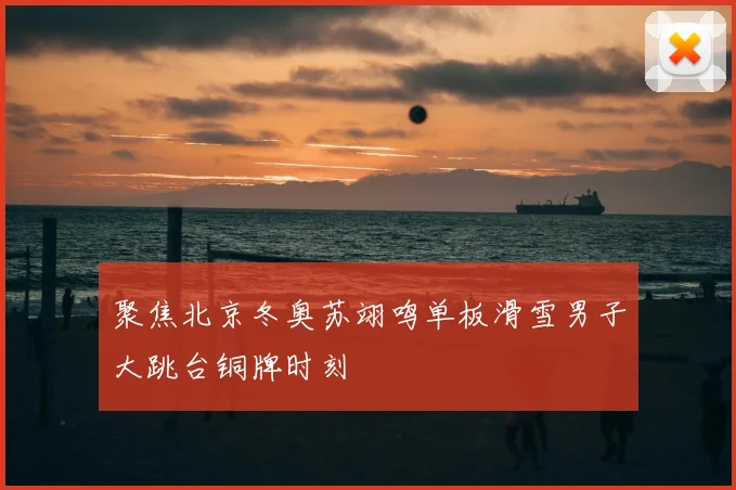 聚焦北京冬奥苏翊鸣单板滑雪男子大跳台铜牌时刻