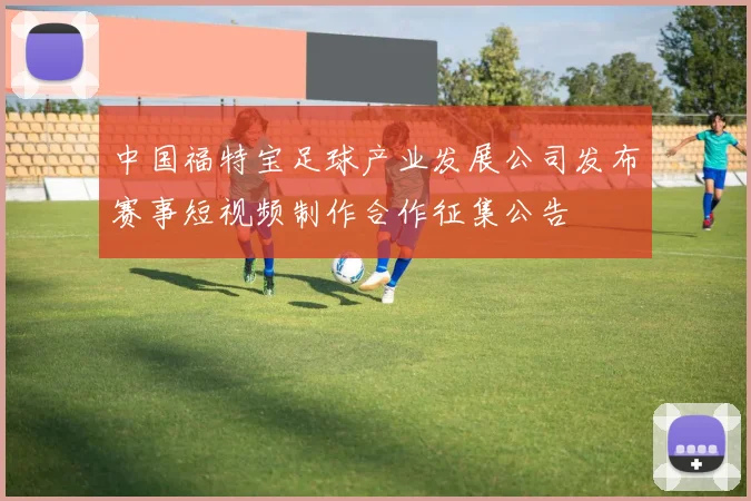 中国福特宝足球产业发展公司发布赛事短视频制作合作征集公告