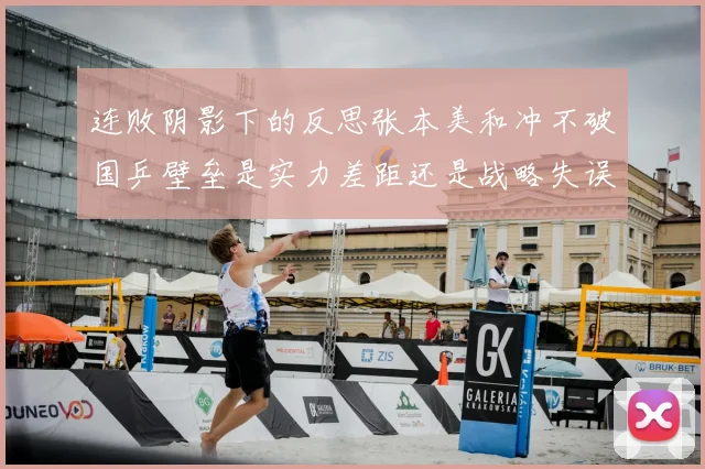 连败阴影下的反思张本美和冲不破国乒壁垒是实力差距还是战略失误