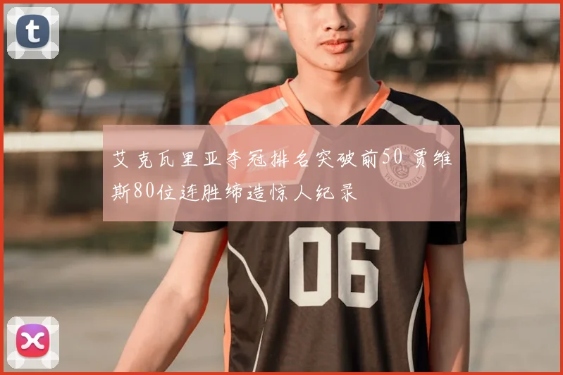 艾克瓦里亚夺冠排名突破前50 贾维斯80位连胜缔造惊人纪录
