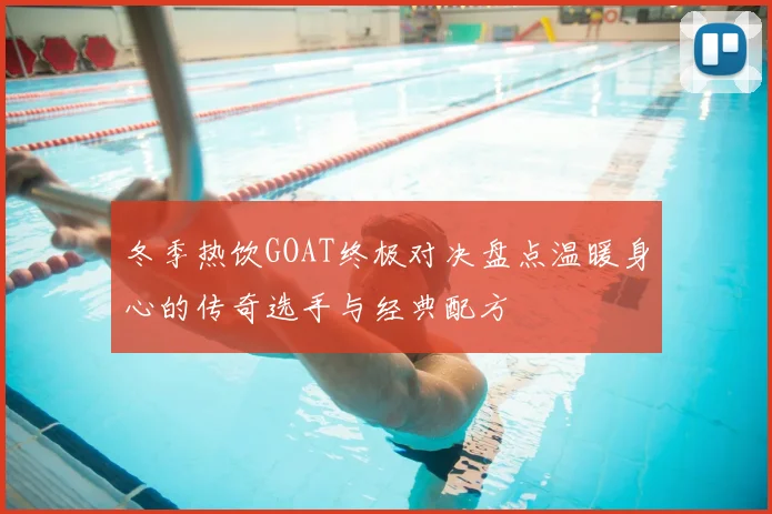 冬季热饮GOAT终极对决盘点温暖身心的传奇选手与经典配方