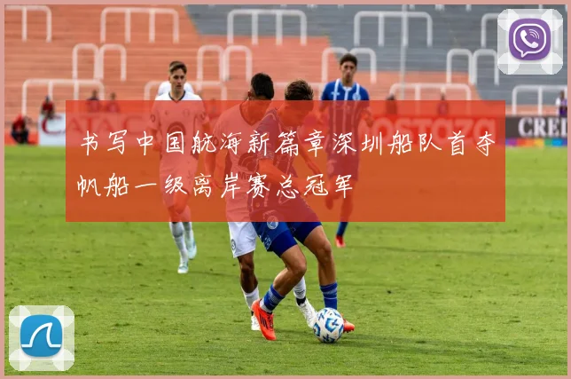 书写中国航海新篇章深圳船队首夺帆船一级离岸赛总冠军