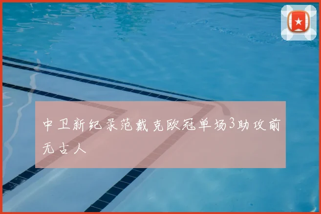 中卫新纪录范戴克欧冠单场3助攻前无古人