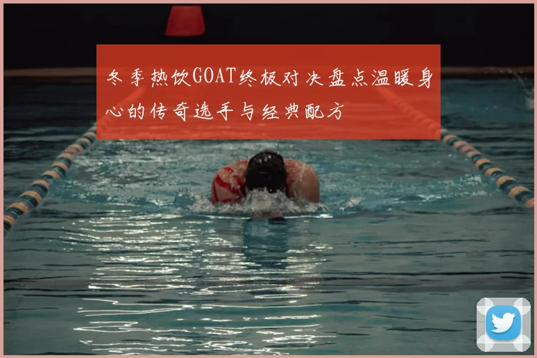 冬季热饮GOAT终极对决盘点温暖身心的传奇选手与经典配方