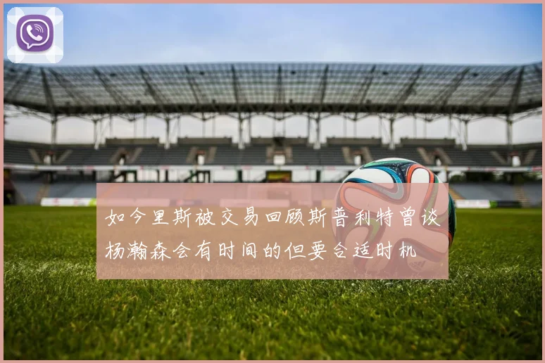 如今里斯被交易回顾斯普利特曾谈杨瀚森会有时间的但要合适时机