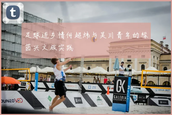 足球连乡情何超炜与吴川青年的绿茵兴文旅实践