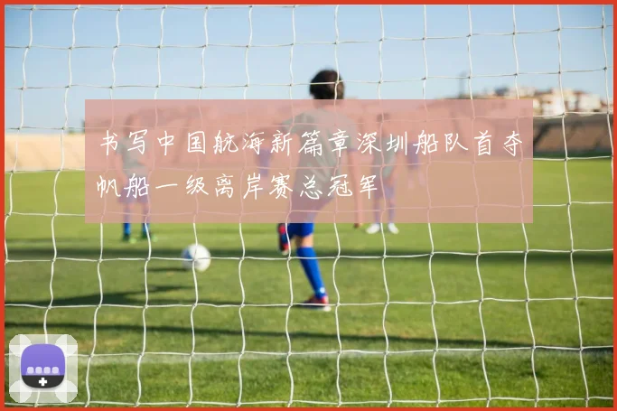 书写中国航海新篇章深圳船队首夺帆船一级离岸赛总冠军