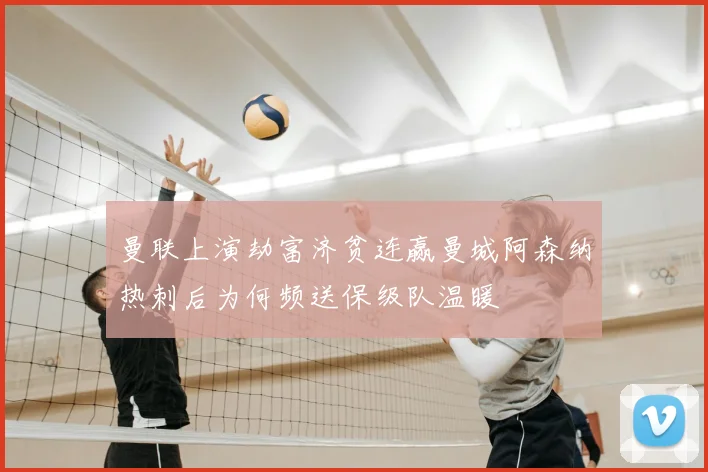 曼联上演劫富济贫连赢曼城阿森纳热刺后为何频送保级队温暖