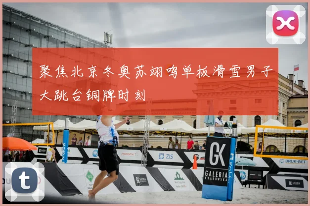 聚焦北京冬奥苏翊鸣单板滑雪男子大跳台铜牌时刻