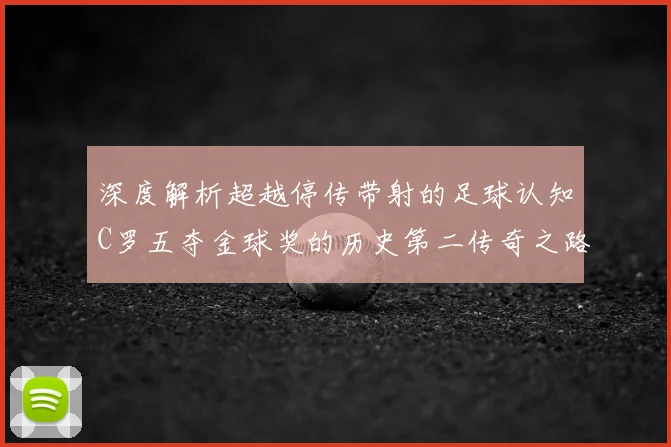 深度解析超越停传带射的足球认知C罗五夺金球奖的历史第二传奇之路