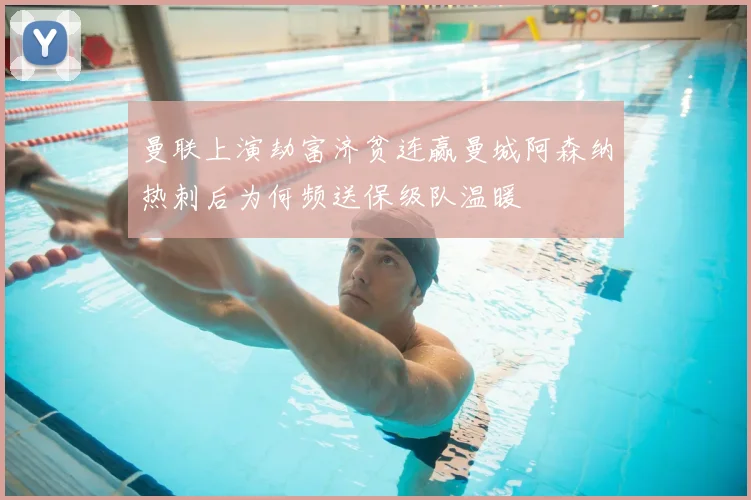 曼联上演劫富济贫连赢曼城阿森纳热刺后为何频送保级队温暖